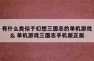 有什么类似于幻想三国志的单机游戏么 单机游戏三国志手机版正版